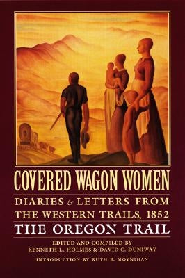 Covered Wagon Women, Volume 5: Diaries and Letters from the Western Trails, 1852: The Oregon Trail by Holmes, Kenneth L.