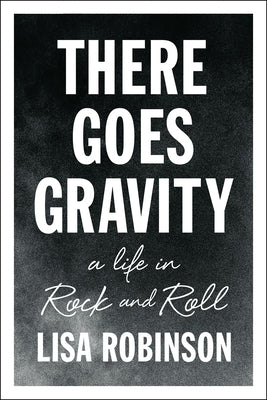There Goes Gravity: A Life in Rock and Roll by Robinson, Lisa