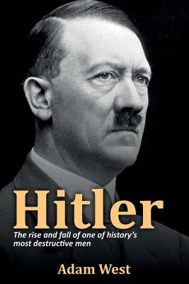 Hitler: The rise and fall of one of history's most destructive men by West, Adam