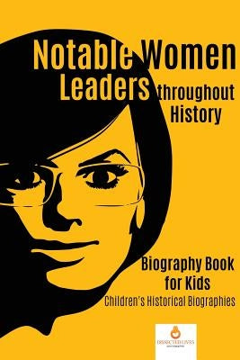 Notable Women Leaders throughout History: Biography Book for Kids Children's Historical Biographies by Dissected Lives