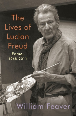 The Lives of Lucian Freud: Fame: 1968-2011 by Feaver, William