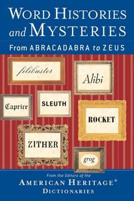 Word Histories and Mysteries: From Abracadabra to Zeus by Editors of the American Heritage Diction