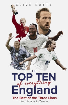 Top Ten of Everything England: The Best of the Three Lions from Adams to Zamora by Batty, Clive