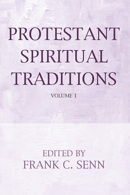 Protestant Spiritual Traditions, Volume One by Senn, Frank C.