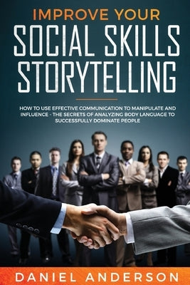 Improve Your Social Skills and Storytelling: How to Use Effective Communication to Manipulate and Influence - The Secrets of Analyzing Body Language t by Anderson, Daniel