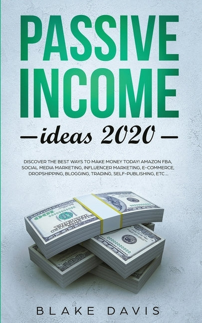 Passive Income Ideas 2020: Discover the Best Ways to Make Money Today! Amazon FBA, Social Media Marketing, Influencer Marketing, E-Commerce, Drop by Davis, Blake