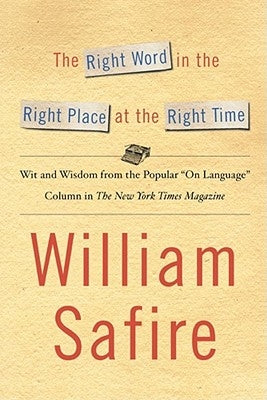 The Right Word in the Right Place at the Right Time: Wit and Wisdom from the Popular on Language Colu by Safire, William