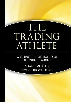 The Trading Athlete: Winning the Mental Game of Online Trading by Murphy, Shane