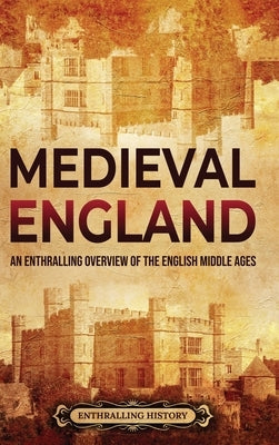 Medieval England: An Enthralling Overview of the English Middle Ages by History, Enthralling