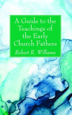 A Guide to the Teachings of the Early Church Fathers by Williams, Robert R.