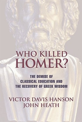 Who Killed Homer: The Demise of Classical Education and the Recovery of Greek Wisdom by Hanson, Victor Davis
