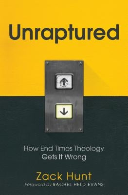 Unraptured: How End Times Theology Gets It Wrong by Hunt, Zack