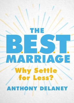 The B.E.S.T. Marriage: Why Settle for Less? by Delaney, Anthony