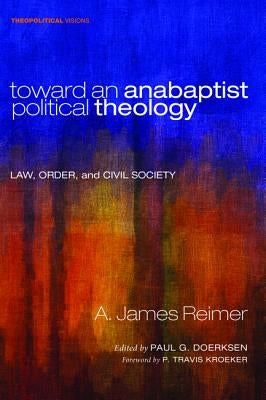 Toward an Anabaptist Political Theology by Reimer, A. James