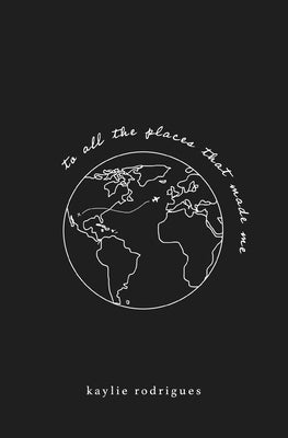To All The Places That Made Me by Rodrigues, Kaylie