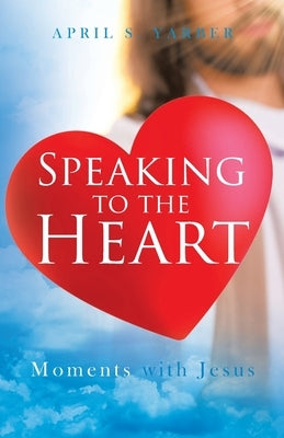 Speaking to the Heart: Moments with Jesus by Yarber, April S.