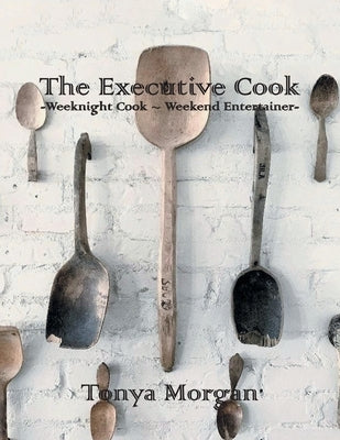 The Executive Cook: Weeknight Cook - Weekend Entertainer by Morgan, Tonya