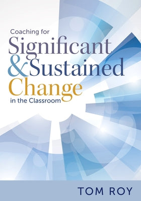 Coaching for Significant and Sustained Change in the Classroom: (a 5-Step Instructional Coaching Model for Making Real Improvements) by Roy, Tom