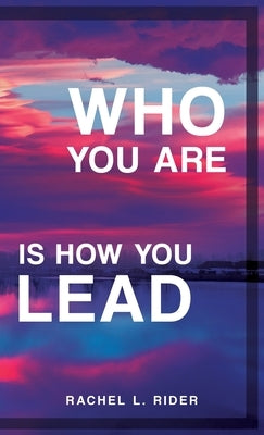 Who You Are is How You Lead by Rider, Rachel L.