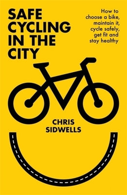 Safe Cycling in the City: How to Choose a Bike, Maintain It, Cycle Safely, Get Fit and Stay Healthy by Sidwells, Chris