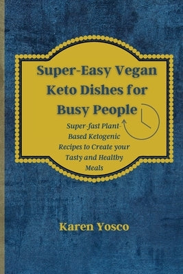 Super-Easy Vegan Keto Dishes for Busy People: Super-fast Plant-Based Ketogenic Recipes to Create your Tasty and Healthy Meals by Yosco, Karen