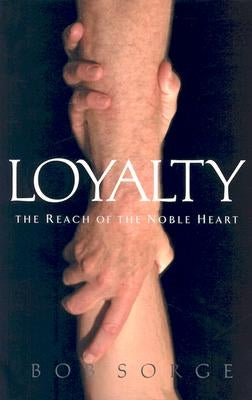 Loyalty: The Reach of the Noble Heart by Sorge, Bob