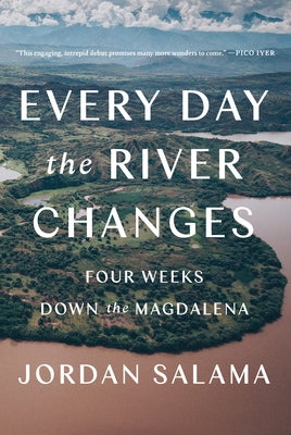 Every Day the River Changes: Four Weeks Down the Magdalena by Salama, Jordan