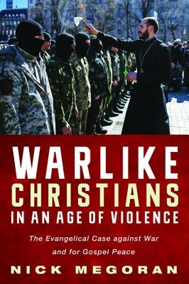 Warlike Christians in an Age of Violence by Megoran, Nick