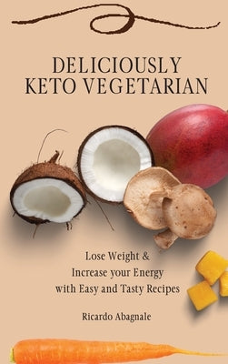 Deliciously Keto Vegetarian: Lose Weight & Increase your Energy with Easy and Tasty Recipes by Abagnale, Ricardo