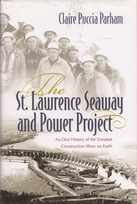 St. Lawrence Seaway and Power Project: An Oral History of the Greatest Construction Show on Earth by Parham, Claire Puccia