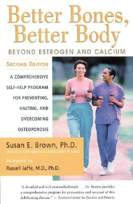 Better Bones, Better Body: Beyond Estrogen and Calcium by Brown, Susan E.