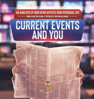 Current Events and You - An Analysis of How News Affects Your Personal Life - Media and You Grade 4 - Children's Reference Books by Baby Professor