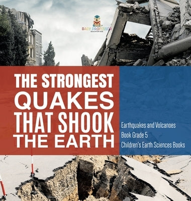 The Strongest Quakes That Shook the Earth - Earthquakes and Volcanoes Book Grade 5 - Children's Earth Sciences Books by Baby Professor