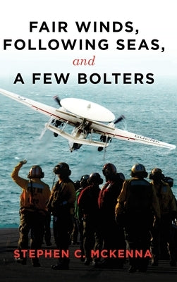 Fair Winds, Following Winds, and a Few Bolters: My Navy Years by McKenna, Stephen C.