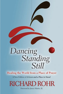 Dancing Standing Still: Healing the World from a Place of Prayer by Rohr, Richard