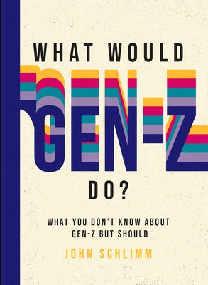 What Would Gen-Z Do?: Everything You Don't Know about Gen-Z But Should by Schlimm, John