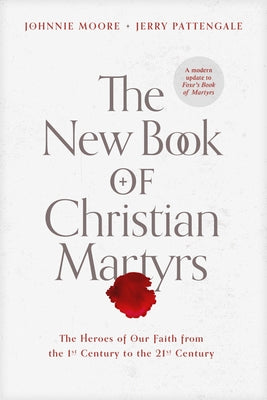 The New Book of Christian Martyrs: The Heroes of Our Faith from the 1st Century to the 21st Century by Moore, Johnnie