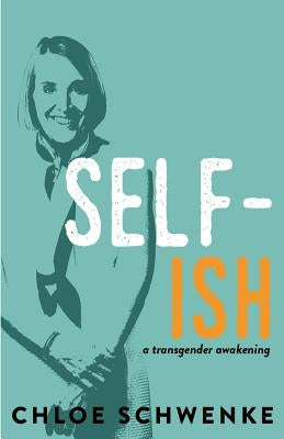 Self-Ish: A Transgender Awakening by Schwenke, Chloe