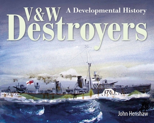 V & W Destroyers: A Developmental History by Henshaw, John