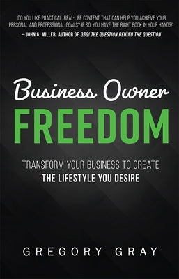 Business Owner Freedom: Transform Your Business to Create the Lifestyle You Desire by Gray, Gregory