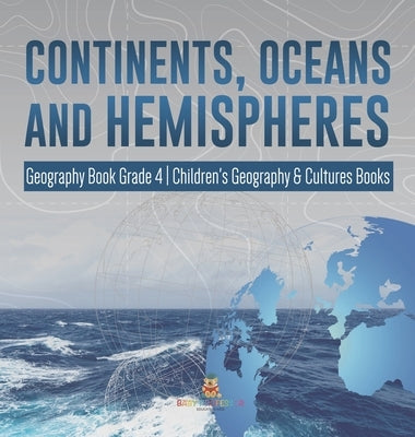 Continents, Oceans and Hemispheres - Geography Book Grade 4 - Children's Geography & Cultures Books by Baby Professor