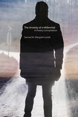 The Anxiety of a Millennial: A Poetry Compilation by Mangold-Lenett, Samuel M.