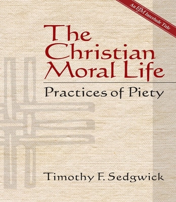 The Christian Moral Life: Practices of Piety by Sedgwick, Timothy F.