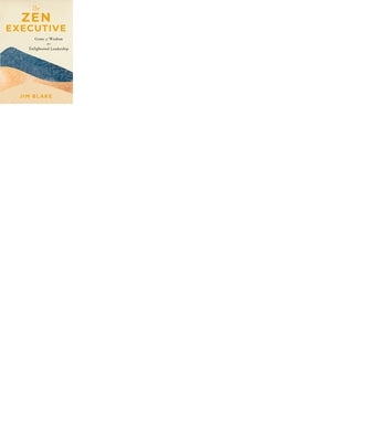 The Zen Executive: Gems of Wisdom for Enlightened Leadership by Blake, Jim