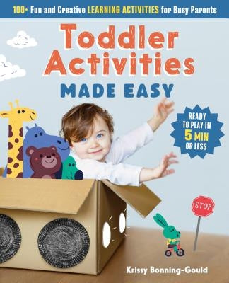 Toddler Activities Made Easy: 100+ Fun and Creative Learning Activities for Busy Parents by Bonning-Gould, Kristin