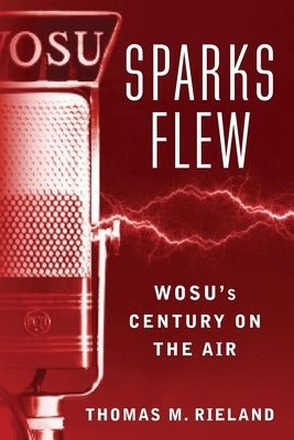 Sparks Flew: WOSU's Century on the Air by Rieland, Thomas M.