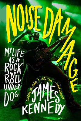 Noise Damage: My Life as a Rock & Roll Underdog by Kennedy, James
