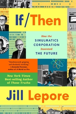 If Then: How Simulmatics Corporation Invented the Future by Lepore, Jill