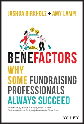Benefactors: Why Some Fundraising Professionals Always Succeed by Birkholz, Joshua M.
