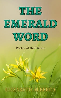 The Emerald Word: Poetry of the Divine by Alberda, Elizabeth